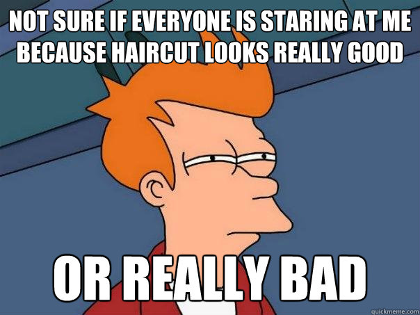 Not sure if everyone is staring at me because haircut looks really good or really bad  Futurama Fry