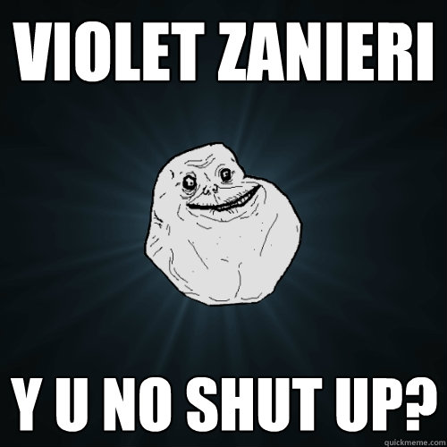 violet zanieri y u no shut up?  Forever Alone