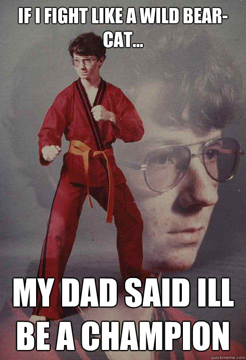 IF i fight like a wild bear-cat... my dad said ill be a champion  - IF i fight like a wild bear-cat... my dad said ill be a champion   Karate Kyle