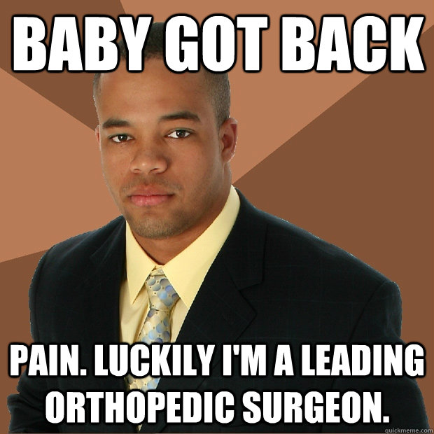 baby got back pain. luckily i'm a leading orthopedic surgeon.  Successful Black Man