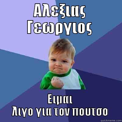 ΑΛΕΞΙΑΣ ΓΕΩΡΓΙΟΣ ΕΙΜΑΙ ΛΙΓΟ ΓΙΑ ΤΟΝ ΠΟΥΤΣΟ Success Kid