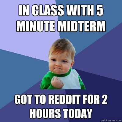 IN CLASS WITH 5 MINUTE MIDTERM GOT TO REDDIT FOR 2 HOURS TODAY  Success Kid