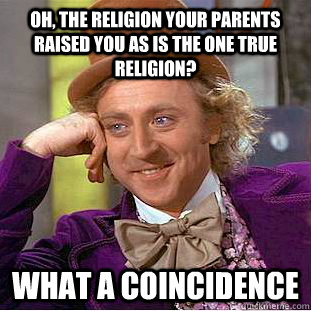 Oh, the religion your parents raised you as is the one true religion? What a coincidence  Condescending Wonka