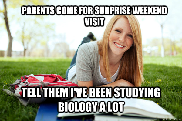 parents come for surprise weekend visit tell them i've been studying biology a lot  Dumb studying college girl