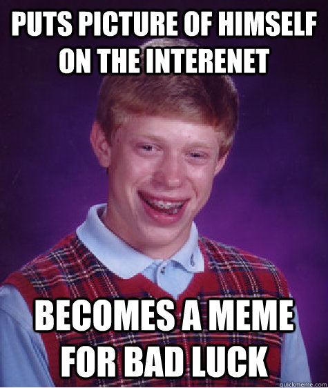 Puts picture of himself on the interenet Becomes a meme for bad luck  Bad Luck Brian