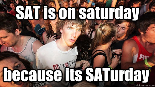 SAT is on saturday  because its SATurday - SAT is on saturday  because its SATurday  Sudden Clarity Clarence