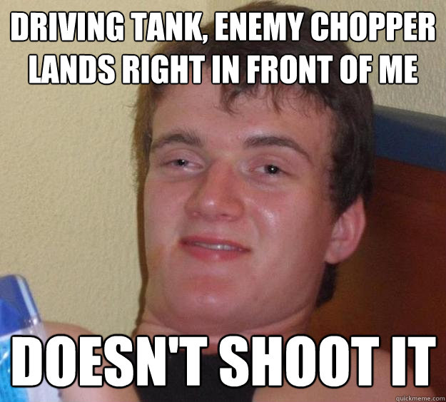 Driving tank, enemy chopper lands right in front of me doesn't shoot it  10 Guy