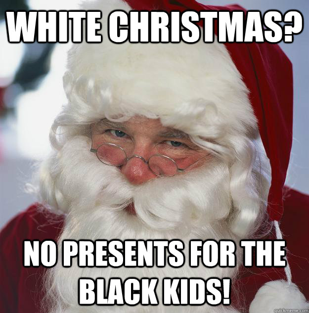 White Christmas? No presents for the black kids!  Scumbag Santa