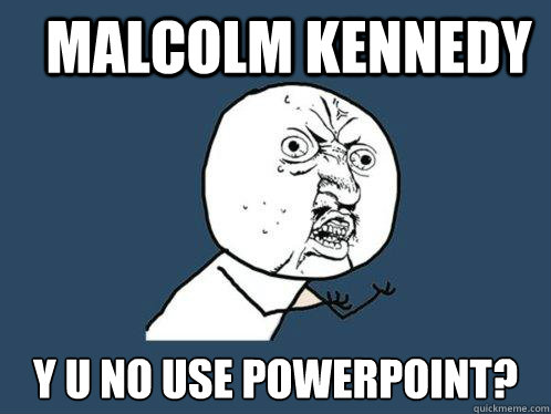 MALCOLM KENNEDY Y U NO USE POWERPOINT?  Y U No