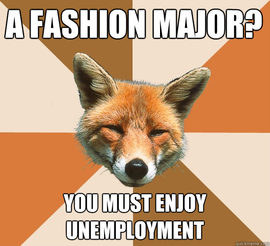 a fashion major?  You must enjoy unemployment   Condescending Fox