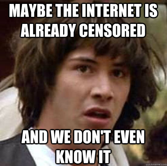 maybe the internet is already censored and we don't even know it  conspiracy keanu