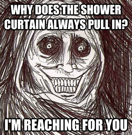 why does the shower curtain always pull in? i'm reaching for you - why does the shower curtain always pull in? i'm reaching for you  Horrifying Houseguest