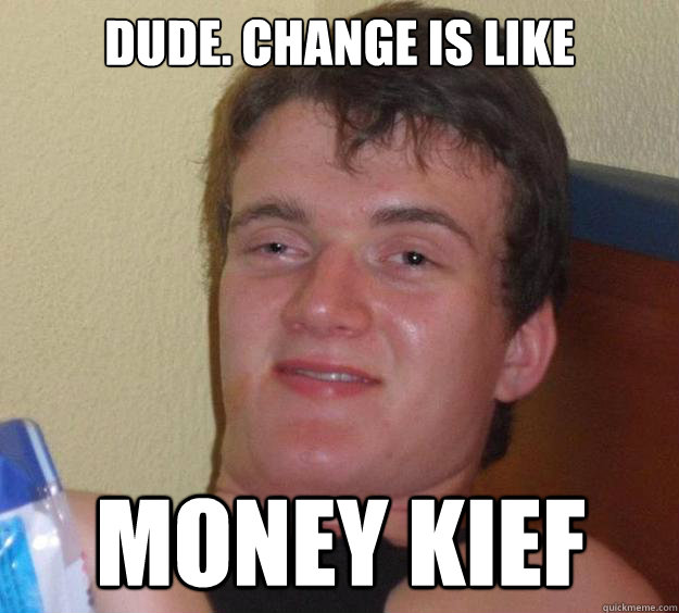 dude. change is like money kief - dude. change is like money kief  10 Guy