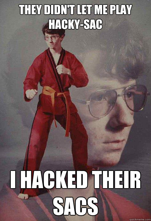 They didn't let me play hacky-sac I hacked their sacs - They didn't let me play hacky-sac I hacked their sacs  Karate Kyle