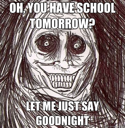 OH, YOU HAVE SCHOOL TOMORROW? LET ME JUST SAY GOODNIGHT - OH, YOU HAVE SCHOOL TOMORROW? LET ME JUST SAY GOODNIGHT  Horrifying Houseguest