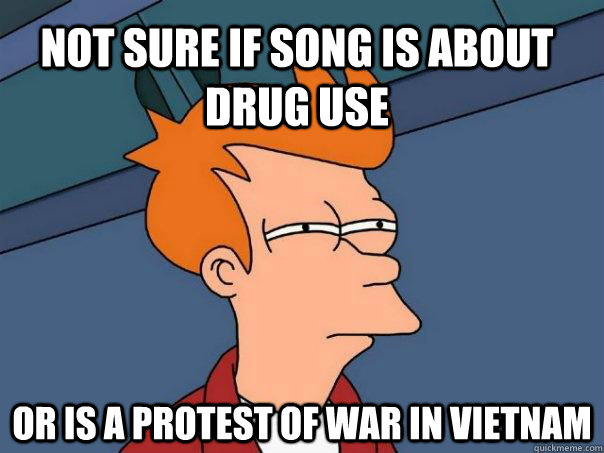 Not sure if song is about drug use or is a protest of war in Vietnam  Futurama Fry