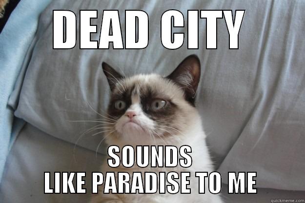 DEAD CITY SOUNDS LIKE PARADISE TO ME Grumpy Cat