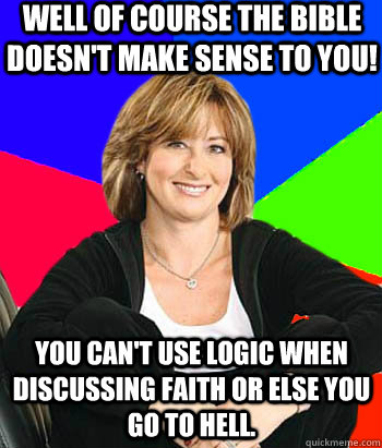 Well of course the Bible doesn't make sense to you! You can't use logic when discussing faith or else you go to hell.  Sheltering Suburban Mom