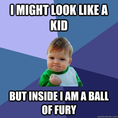 I MIGHT LOOK LIKE A KID BUT INSIDE I AM A BALL OF FURY   Success Kid