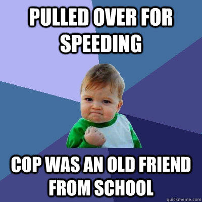 pulled over for speeding cop was an old friend from school - pulled over for speeding cop was an old friend from school  Success Kid