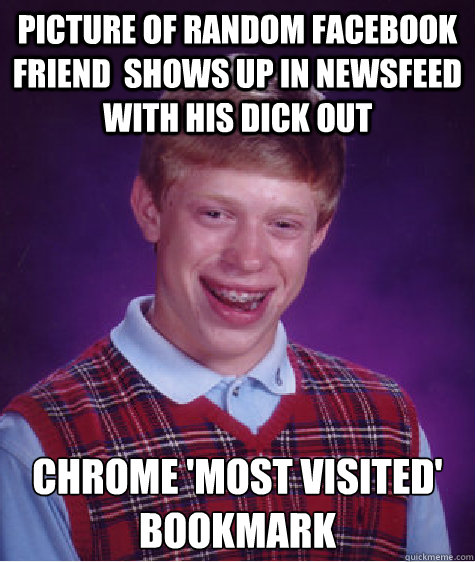 Picture of Random Facebook Friend  shows up in newsfeed with his dick out Chrome 'most visited' bookmark  Bad Luck Brian