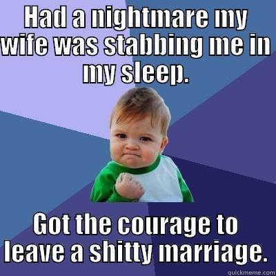 HAD A NIGHTMARE MY WIFE WAS STABBING ME IN MY SLEEP. GOT THE COURAGE TO LEAVE A SHITTY MARRIAGE. Success Kid