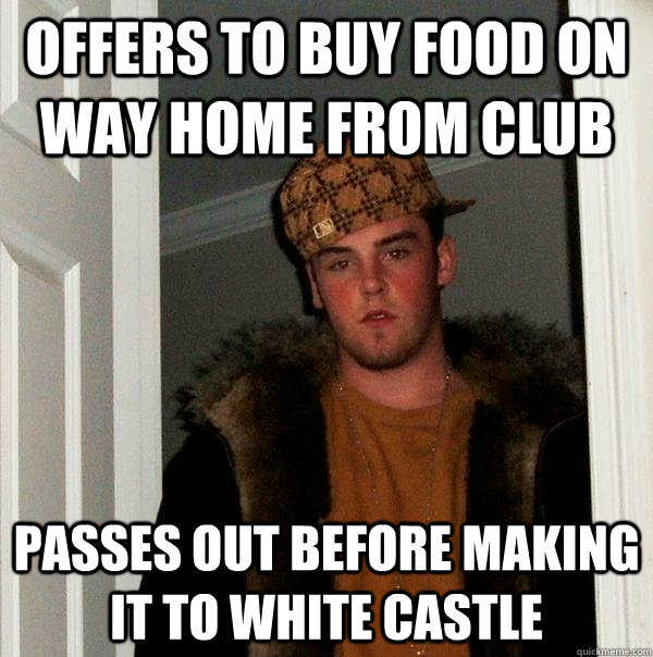 Offers to buy food on way home from club passes out before making it to white castle  Scumbag Steve