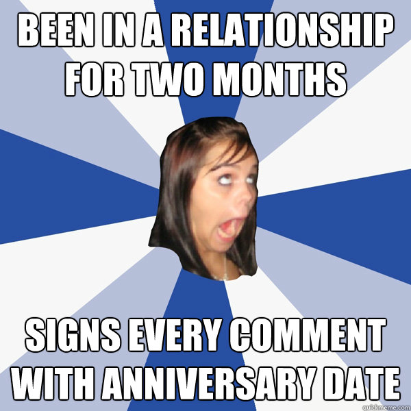 Been in a relationship for two months Signs every comment with anniversary date  Annoying Facebook Girl