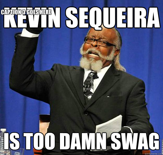 KEVIN SEQUEIRA Is too damn swag Caption 3 goes here - KEVIN SEQUEIRA Is too damn swag Caption 3 goes here  Jimmy McMillan