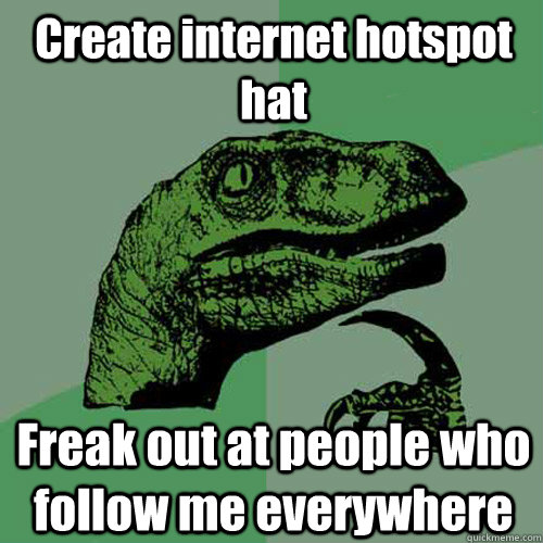 Create internet hotspot hat Freak out at people who follow me everywhere  Philosoraptor