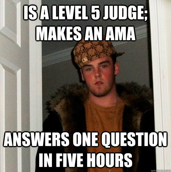 is a level 5 judge; makes an AMA answers one question in five hours - is a level 5 judge; makes an AMA answers one question in five hours  Scumbag Steve