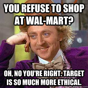 You refuse to shop at Wal-Mart? Oh, no you're right. Target is so much more ethical.  Condescending Wonka