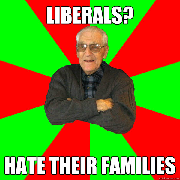 Liberals? Hate their families
  Bachelor Grandpa