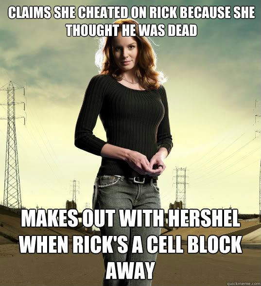 claims she cheated on rick because she thought he was dead makes out with hershel when rick's a cell block away  Lori Grimes