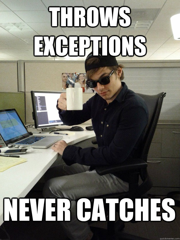 THROWS EXCEPTIONS NEVER CATCHES - THROWS EXCEPTIONS NEVER CATCHES  Scumbag Programmer