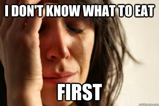 i don't know what to eat first - i don't know what to eat first  First World Problems