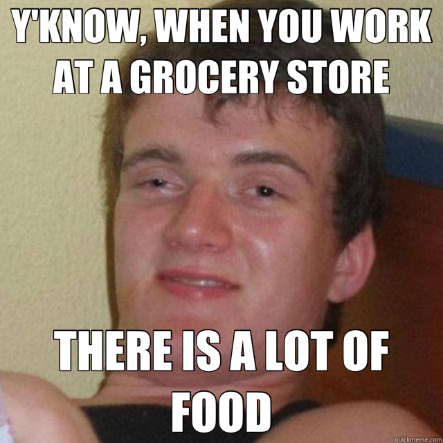 Y'KNOW, WHEN YOU WORK AT A GROCERY STORE THERE IS A LOT OF FOOD - Y'KNOW, WHEN YOU WORK AT A GROCERY STORE THERE IS A LOT OF FOOD  Misc