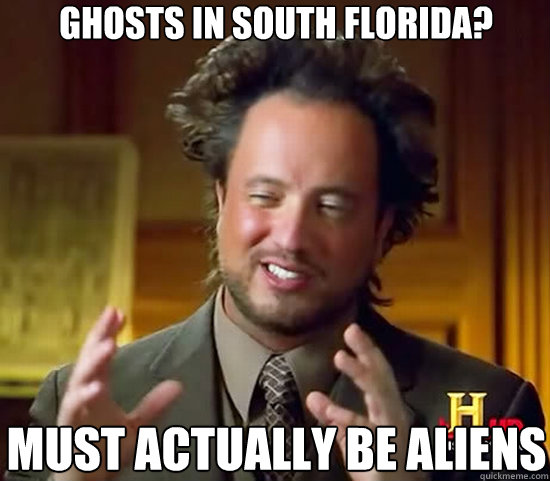 ghosts in south florida? must actually be aliens  Ancient Aliens