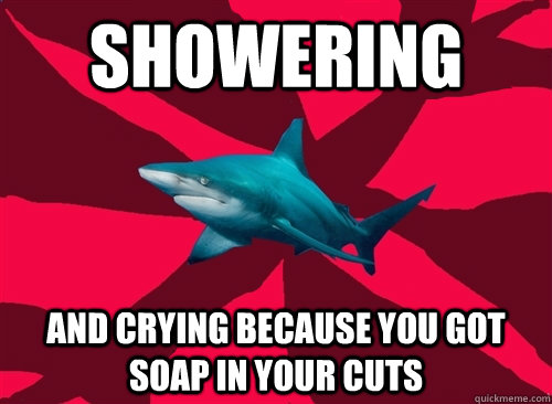 Showering and crying because you got soap in your cuts  Self-Injury Shark