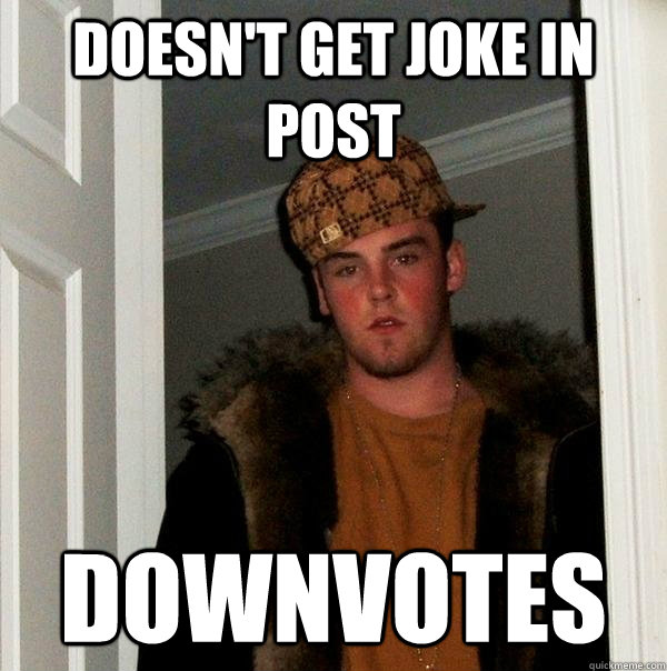 Doesn't get joke in post Downvotes  Scumbag Steve