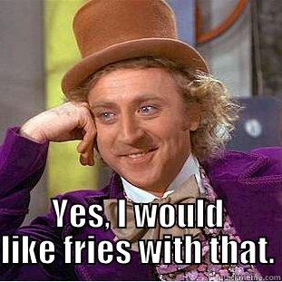  YES, I WOULD LIKE FRIES WITH THAT. Creepy Wonka