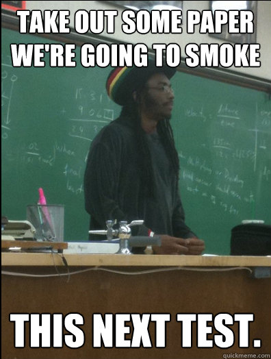 take out some paper we're going to smoke this next test. - take out some paper we're going to smoke this next test.  Rasta Science Teacher