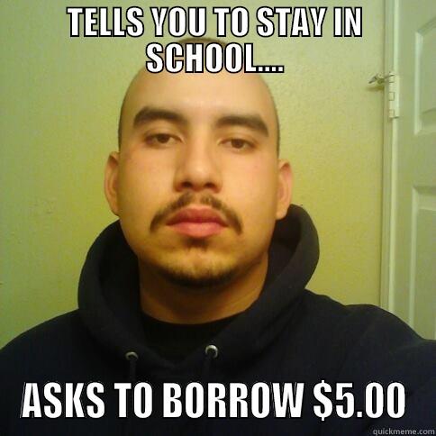 TELLS YOU TO STAY IN SCHOOL.... ASKS TO BORROW $5.00 Misc