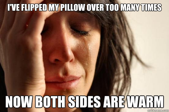 I've flipped my pillow over too many times Now both sides are warm  First World Problems