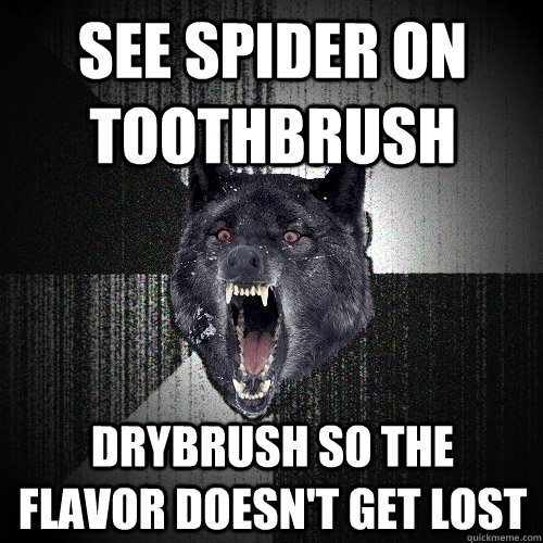 SEE SPIDER ON TOOTHBRUSH DRYBRUSH SO THE FLAVOR DOESN'T GET LOST  Insanity Wolf