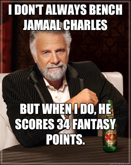 I don't always bench Jamaal Charles but when I do, he scores 34 fantasy points.
 - I don't always bench Jamaal Charles but when I do, he scores 34 fantasy points.
  The Most Interesting Man In The World