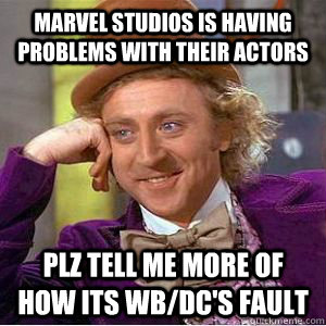 Marvel Studios is having problems with their actors Plz tell me more of how its WB/DC's fault - Marvel Studios is having problems with their actors Plz tell me more of how its WB/DC's fault  willy wonka