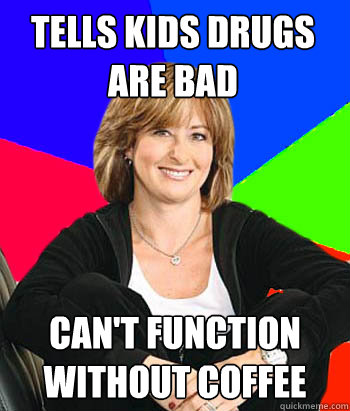 tells kids drugs are bad can't function without coffee  Sheltering Suburban Mom