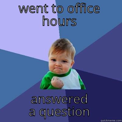 WENT TO OFFICE HOURS ANSWERED A QUESTION Success Kid