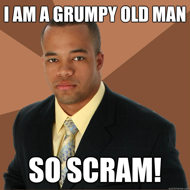 i am a grumpy old man so scram!  Successful Black Man